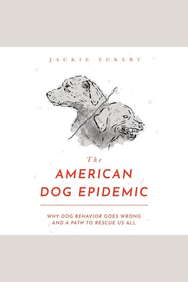 The American Dog Epidemic - Why Dog Behavior Goes Wrong and a Path to Rescue Us All - cover