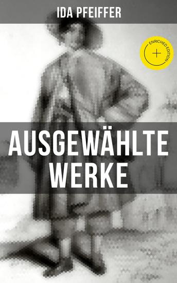 Ida Pfeiffer: Ausgewählte Werke - Bereicherte Ausgabe Eine Frauenfahrt um die Welt + Meine Zweite Weltreise + Reise einer Wienerin in das Heilige Land… - cover