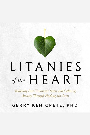 Litanies of the Heart - Relieving Post-Traumatic Stress and Calming Anxiety Through Healing our Parts - cover