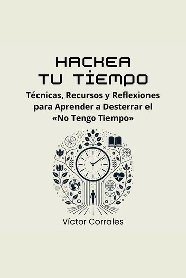 Hackea tu Tiempo - Técnicas Recursos y Reflexiones para Aprender a Desterrar el «No Tengo Tiempo» - cover