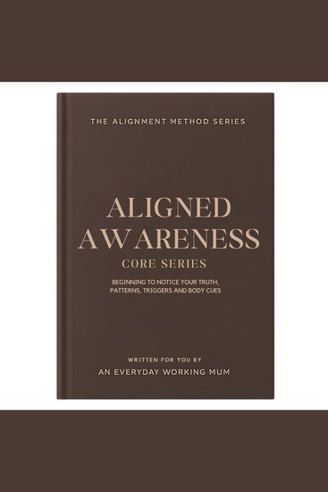 Alignment Method The: Core Series - Aligned Awareness - Beginning to notice your truth patterns triggers and body cues - cover