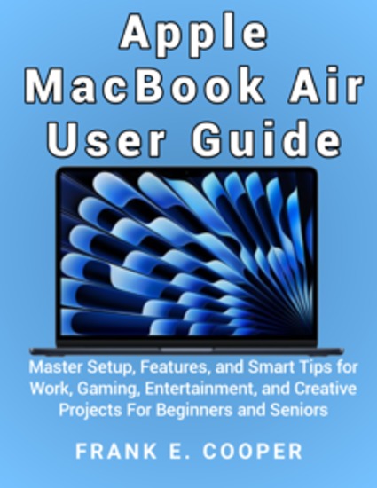 Apple MacBook Air User Guide - Master Setup Features and Smart Tips for Work Gaming Entertainment and Creative Projects For Beginners and Seniors - cover