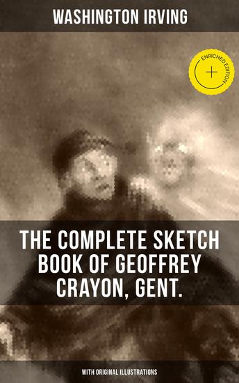 The Complete Sketch Book of Geoffrey Crayon Gent (With Original Illustrations) - Enriched edition The Legend of Sleepy Hollow Rip Van Winkle The Voyage Roscoe A Royal Poet and many more - cover
