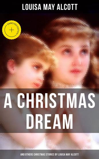 A Christmas Dream and Other Christmas Stories by Louisa May Alcott - Enriched edition Merry Christmas What the Bell Saw and Said Becky's Christmas Dream The Abbot's Ghost - cover