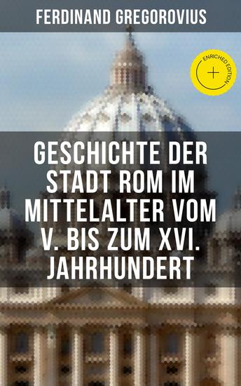 Geschichte der Stadt Rom im Mittelalter vom V bis zum XVI Jahrhundert - Bereicherte Ausgabe Untergang des Römischen Reiches + Goten + Byzantinisches Reich + Karolinger + Kirchenstaat + Renaissance - cover