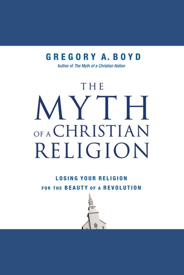 The Myth of a Christian Religion - How Believers Must Rebel to Advance the Kingdom of God - cover