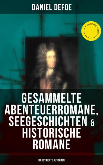 Gesammelte Abenteuerromane Seegeschichten & Historische Romane (Illustrierte Ausgaben) - Bereicherte Ausgabe Robinson Crusoe Die Piratenzüge des berühmten Kapitän Singleton Moll Flanders… - cover