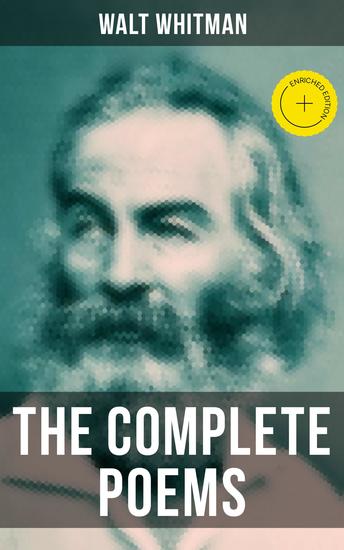 The Complete Poems of Walt Whitman - Enriched edition Leaves of Grass (1855 & 1892 Versions) Old Age Echoes Uncollected and Rejected Poems - cover