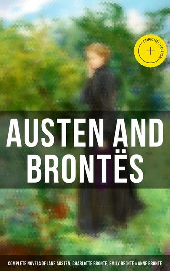 Austen and Brontës: Complete Novels of Jane Austen Charlotte Brontë Emily Brontë & Anne Brontë - Enriched edition Sense and Sensibility Emma Wuthering Heights Jane Eyre The Tenant of Wildfell Hall… - cover