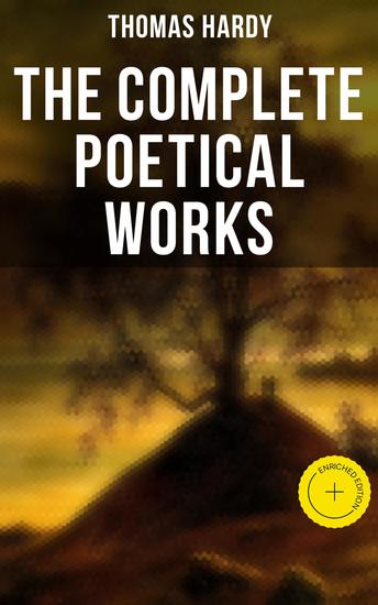 The Complete Poetical Works - Enriched edition 940+ Poems Lyrics & Verses Including Wessex Poems Poems of the Past and the Present Human Shows… - cover