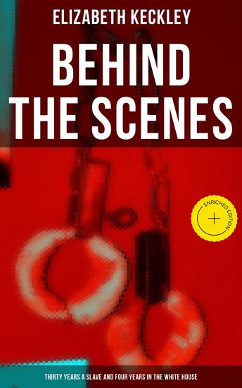 Behind The Scenes: Thirty Years a Slave and Four Years in the White House - Enriched edition The Controversial Autobiography of Mrs Lincoln's Dressmaker That Shook the World - cover