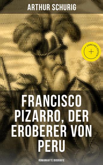 Francisco Pizarro der Eroberer von Peru: Romanhafte Biografie - Bereicherte Ausgabe Nach den alten Quellen erzählt von Arthur Schurig - cover
