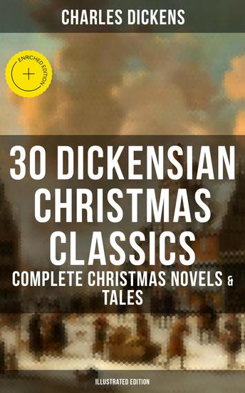 30 Dickensian Christmas Classics: Complete Christmas Novels & Tales (Illustrated Edition) - Enriched edition A Christmas Carol The Battle of Life The Chimes Oliver Twist Tom Tiddler's Ground - cover