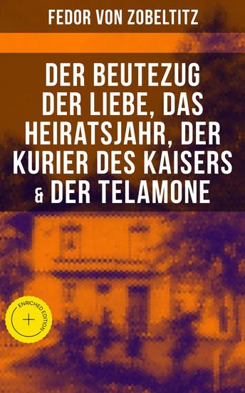 Fedor von Zobeltitz: Der Beutezug der Liebe Das Heiratsjahr Der Kurier des Kaisers & Der Telamone - Bereicherte Ausgabe - cover