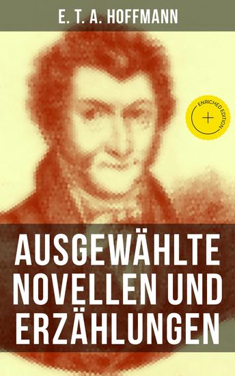 E T A Hoffmann: Ausgewählte Novellen und Erzählungen - Bereicherte Ausgabe Der Sandmann + Nußknacker und Mausekönig + Ritter Gluck + Der goldne Topf + Die Königsbraut… - cover
