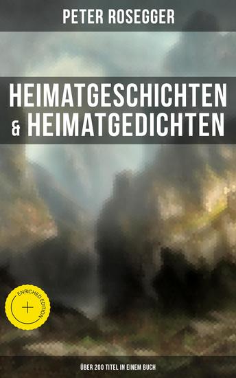 Heimatgeschichten & Heimatgedichten von Peter Rosegger (Über 200 Titel in einem Buch) - Bereicherte Ausgabe Als ich noch der Waldbauernbub war Schattenbilder aus dem Volksleben Die Waldbauern… - cover