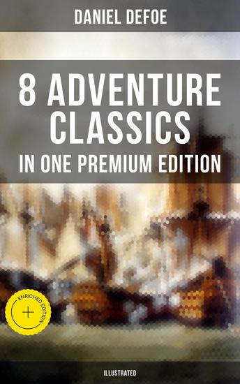 8 ADVENTURE CLASSICS IN ONE PREMIUM EDITION (Illustrated) - Enriched edition Robinson Crusoe Captain Singleton Memoirs of a Cavalier Colonel Jack Moll Flanders Roxana The Consolidator - cover