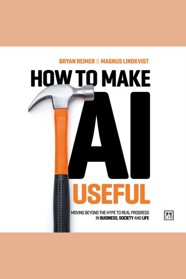 How to Make AI Useful - Moving Beyond the Hype to Real Progress in Business Society and Life - cover