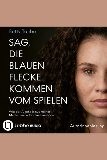 Sag die blauen Flecke kommen vom Spielen - Wie der Alkoholismus meiner Mutter meine Kindheit zerstörte von Betty Taube (Ungekürzt) - cover