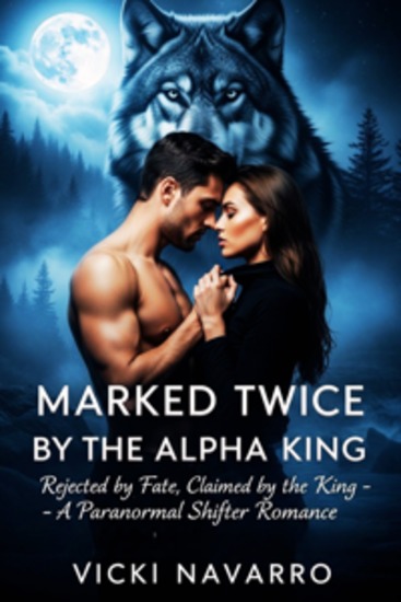 Marked Twice By The Alpha King - Rejected by Fate Claimed by the King – A Paranormal Shifter Romance - cover