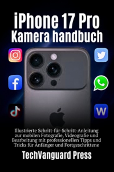 iPhone 17 Pro Kamera Benutzerhandbuch - Schritt-für-Schritt-Anleitung für Mobile Fotografie Videografie & Bearbeitung mit Profi-Tipps für Anfänger & Fortgeschrittene - cover