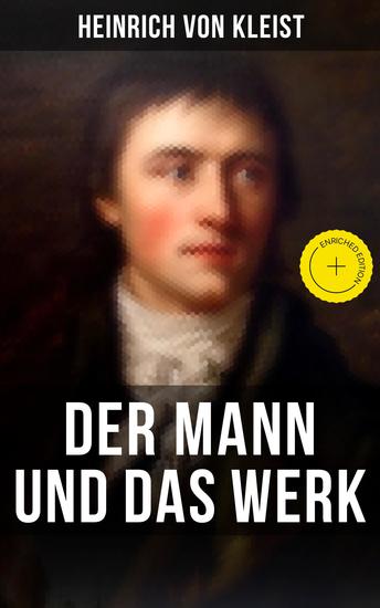 Heinrich von Kleist: Der Mann und das Werk - Bereicherte Ausgabe Autobiographische Werke Briefe & Biographien (Mit Abschiedsbriefen & biografischen Aufzeichnungen von Stefan Zweig und Rudolf Genée) - cover