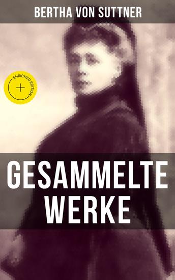 Gesammelte Werke von Bertha von Suttner - Bereicherte Ausgabe Die Waffen nieder! + Martha's Kinder + Eva Siebeck + Franzl und Mirzl + Langeweile + Ermenegildens Flucht + Autobiografie - cover