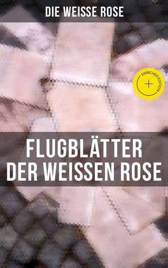 Flugblätter der Weißen Rose - Bereicherte Ausgabe Flugblätter von Hans und Sophie Scholl Alexander Schmorell Willi Graf Christoph Probst Dr Kurt Huber - cover