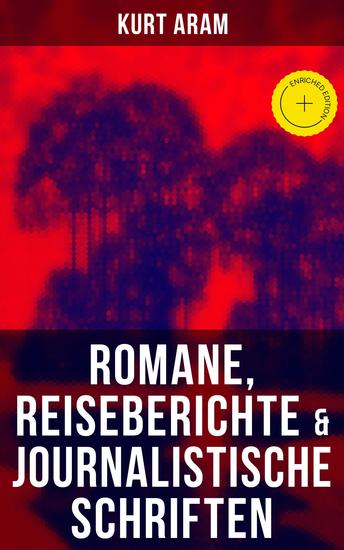 Kurt Aram: Romane Reiseberichte & Journalistische Schriften - Bereicherte Ausgabe Magie und Zauberei in der alten Welt Mit 100 Mark nach Amerika Nach Sibirien mit 100 000 Deutschen - cover