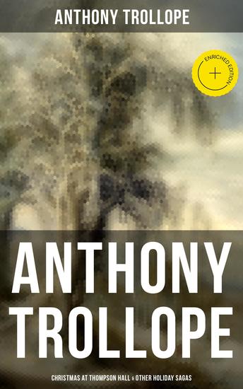 Anthony Trollope: Christmas at Thompson Hall & Other Holiday Sagas - Enriched edition Christmas Day at Kirkby Cottage The Mistletoe Bough Not if I Know It & The Two Generals… - cover