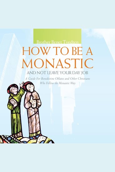 How to Be a Monastic and Not Leave Your Day Job - A Guide for Benedictine Oblates and Other Christians Who Follow the Monastic Way - cover