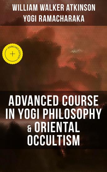 ADVANCED COURSE IN YOGI PHILOSOPHY & ORIENTAL OCCULTISM - Enriched edition Light On The Path Spiritual Consciousness The Voice Of Silence Karma Yoga & Mind And Spirit - cover