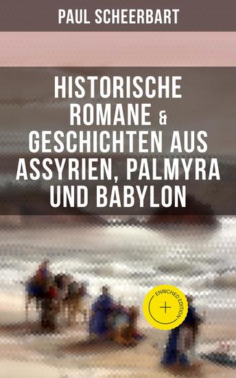 Historische Romane & Geschichten aus Assyrien Palmyra und Babylon - Bereicherte Ausgabe Tarub Bagdads berühmte Köchin + Tempel und Paläste + Istar + Der brennende Harem… - cover