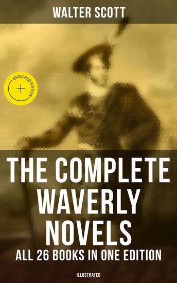 The Complete Waverly Novels - All 26 Books in One Edition (Illustrated) - Enriched edition Rob Roy Ivanhoe The Pirate Waverly Old Mortality The Guy Mannering The Antiquary… - cover