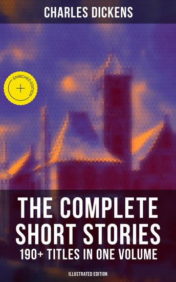 The Complete Short Stories of Charles Dickens: 190+ Titles in One Volume (Illustrated Edition) - Enriched edition Christmas Tales Social Sketches & Children's Stories - cover