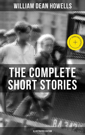 The Complete Short Stories of WD Howells (Illustrated Edition) - Enriched edition Christmas Every Day Boy Life Between the Dark and the Daylight & many more - cover
