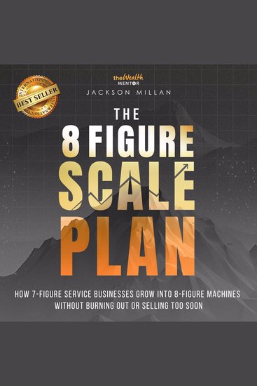 8 Figure Scale Plan The: How 7 - Figure Service Businesses Grow Into 8 - Figure Machines Without Burning Out Or Selling Too Soon - cover