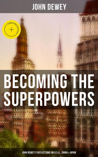 Becoming the Superpowers: John Dewey's Reflections on USA China & Japan - Enriched edition Critical Insights on the Impact of Eastern Powers on United States - cover