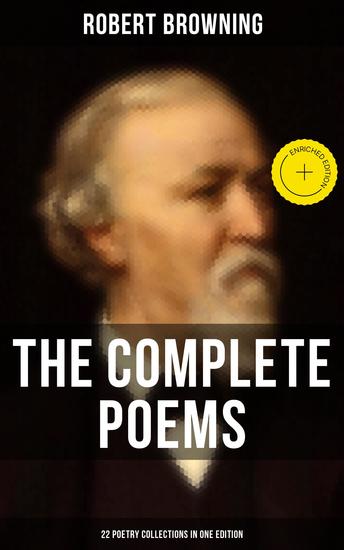 The Complete Poems of Robert Browning - 22 Poetry Collections in One Edition - Enriched edition My Last Duchess Porphyria's Lover The Pied Piper of Hamelin Christmas-Eve Easter-Day… - cover