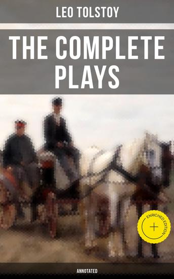 The Complete Plays of Leo Tolstoy (Annotated) - Enriched edition The Power of Darkness The First Distiller Fruits of Culture The Live Corpse The Cause of it All & The Light Shines in Darkness - cover
