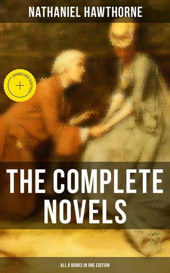 The Complete Novels of Nathaniel Hawthorne - All 8 Books in One Edition - Enriched edition The Scarlet Letter The House of the Seven Gables The Blithedale Romance Fanshawe The Marble Faun - cover