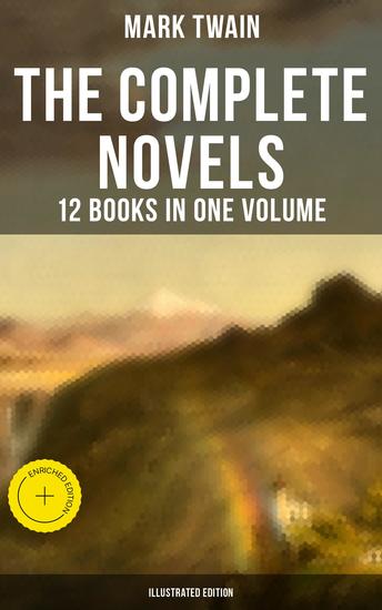 The Complete Novels of Mark Twain - 12 Books in One Volume (Illustrated Edition) - Enriched edition Including Author's Biography: The Adventures of Tom Sawyer & Huckleberry Finn A Horse's Tale… - cover