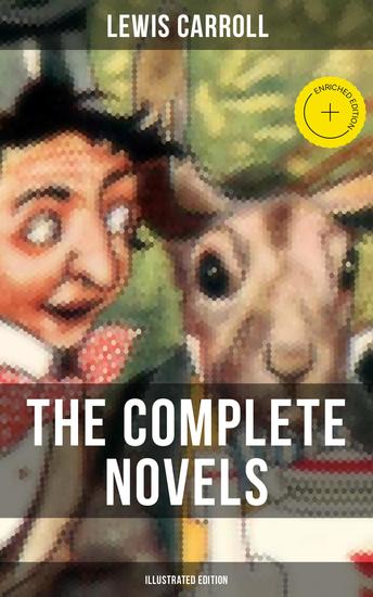 The Complete Novels of Lewis Carroll (Illustrated Edition) - Enriched edition Alice's Adventures in Wonderland Through the Looking-Glass & Sylvie and Bruno Books - cover