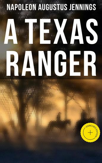 A TEXAS RANGER - Enriched edition True Story of the Leander H Mcnelly's Texas Ranger Company in the Wild Horse Desert - cover
