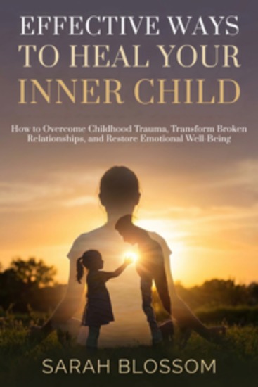 Effective Ways To Heal Your Inner Child - How to Overcome Childhood Trauma Transform Broken Relationships and Restore Emotional Well-Being - cover