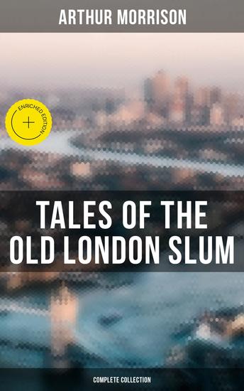 Tales of the Old London Slum (Complete Collection) - Enriched edition Tales of Mean Streets Old Essex Behind the Shade Three Rounds To London Town Cunning Murrell… - cover