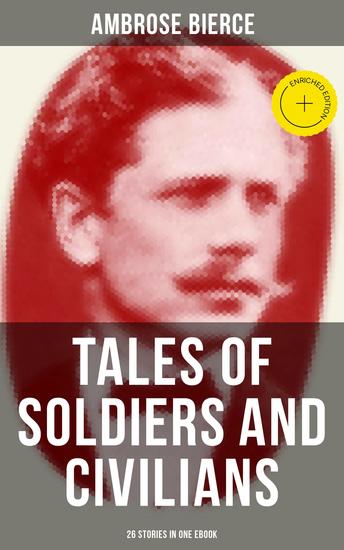 TALES OF SOLDIERS AND CIVILIANS (26 Stories in One eBook) - Enriched edition Including Chickamauga An Occurrence at Owl Creek Bridge The Mocking-Bird and more - cover