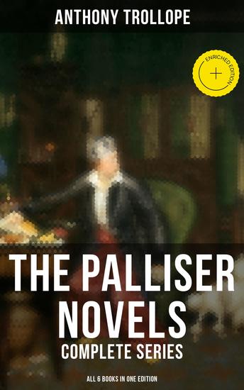 The Palliser Novels: Complete Series - All 6 Books in One Edition - Enriched edition Can You Forgive Her? Phineas Finn The Eustace Diamonds Phineas Redux The Prime Minister & The Duke's Children - cover