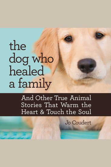 The Dog Who Healed a Family - And Other True Animal Stories That Warm the Heart and Touch the Soul - cover
