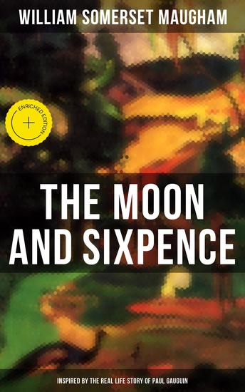 The Moon and Sixpence (Inspired by the Real Life Story of Paul Gauguin) - Enriched edition One Man's Journey Across the Field of Art and into Its Depths (Biographical Novel) - cover